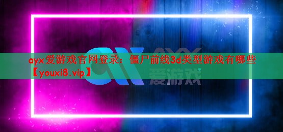 ayx爱游戏官网登录：僵尸前线3d类型游戏有哪些
