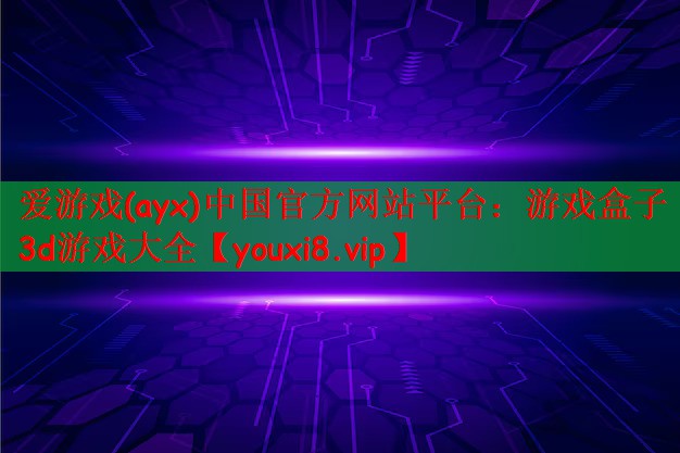 爱游戏(ayx)中国官方网站平台：游戏盒子3d游戏大全