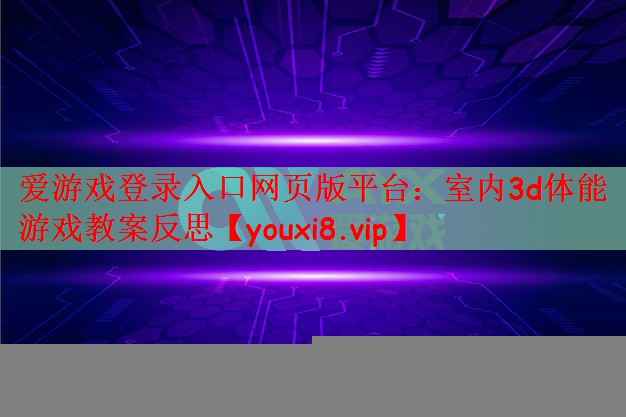 爱游戏登录入口网页版平台：室内3d体能游戏教案反思