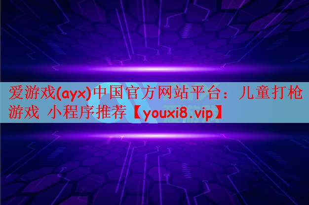 爱游戏(ayx)中国官方网站平台：儿童打枪游戏 小程序推荐