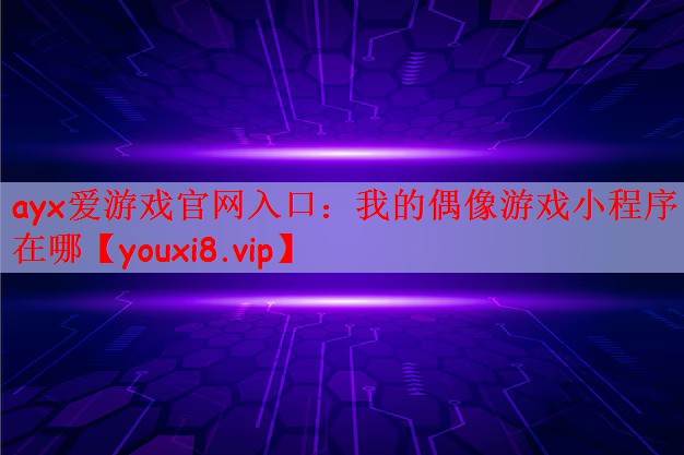 ayx爱游戏官网入口：我的偶像游戏小程序在哪