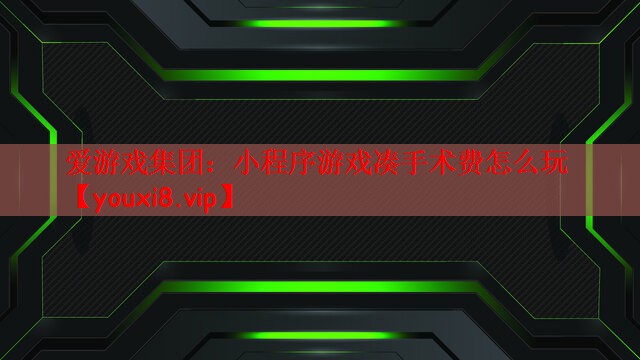 爱游戏集团：小程序游戏凑手术费怎么玩