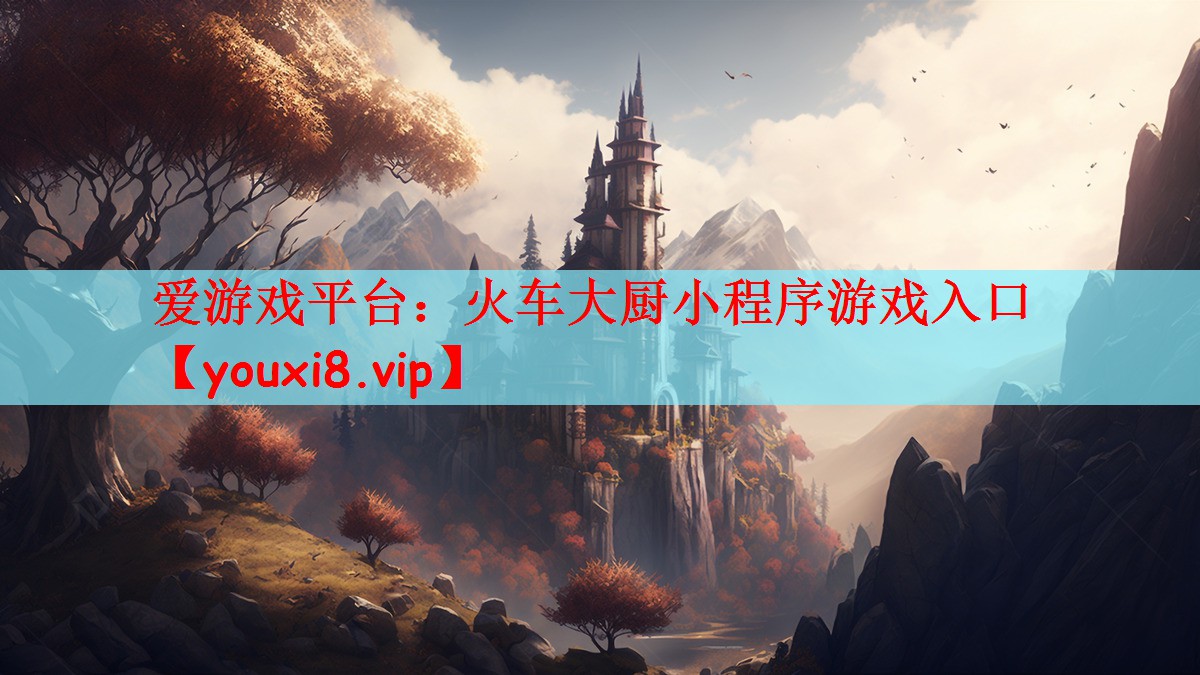爱游戏平台：火车大厨小程序游戏入口