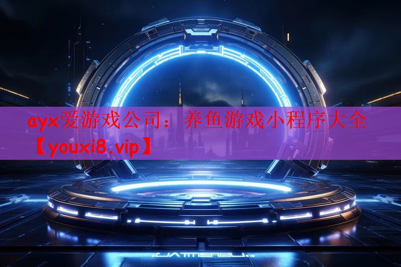 ayx爱游戏公司：养鱼游戏小程序大全