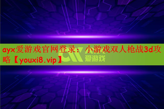 ayx爱游戏官网登录：小游戏双人枪战3d攻略