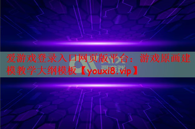 爱游戏登录入口网页版平台：游戏原画建模教学大纲模板