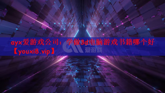 ayx爱游戏公司：学做3d电脑游戏书籍哪个好