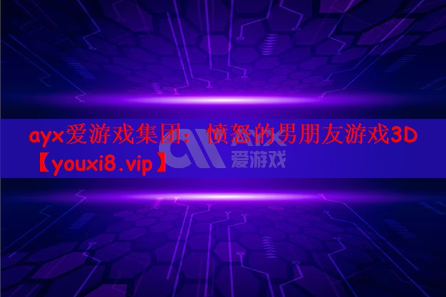 ayx爱游戏集团：愤怒的男朋友游戏3D