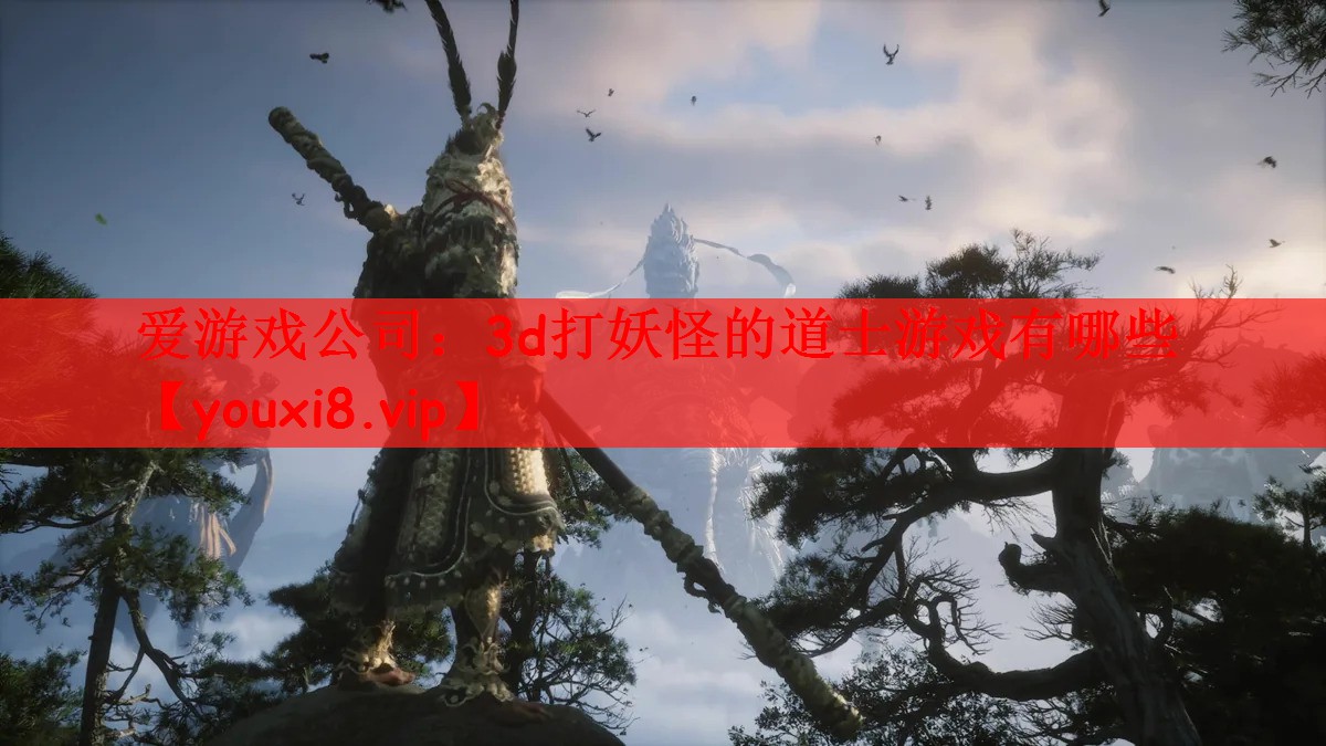 爱游戏公司：3d打妖怪的道士游戏有哪些