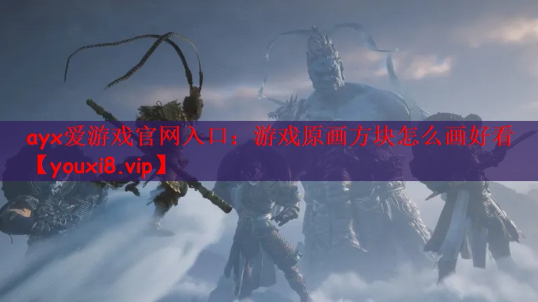 ayx爱游戏官网入口：游戏原画方块怎么画好看