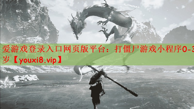 爱游戏登录入口网页版平台：打僵尸游戏小程序0-3岁