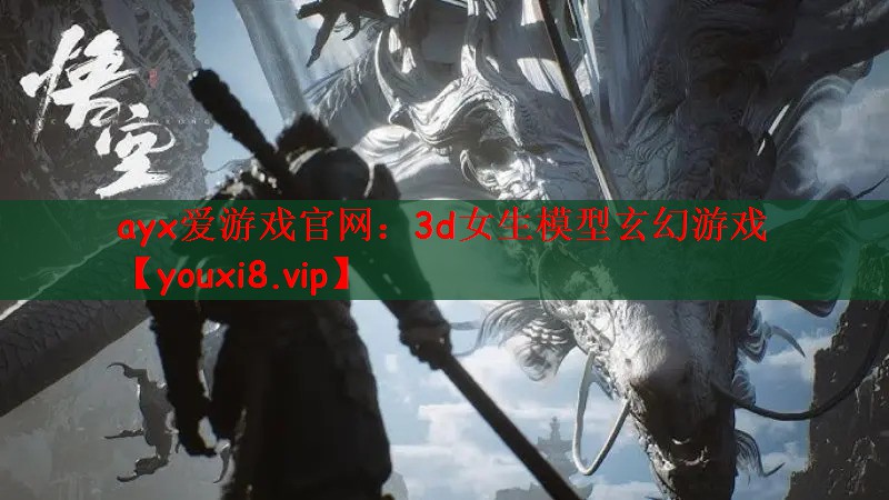 ayx爱游戏官网：3d女生模型玄幻游戏