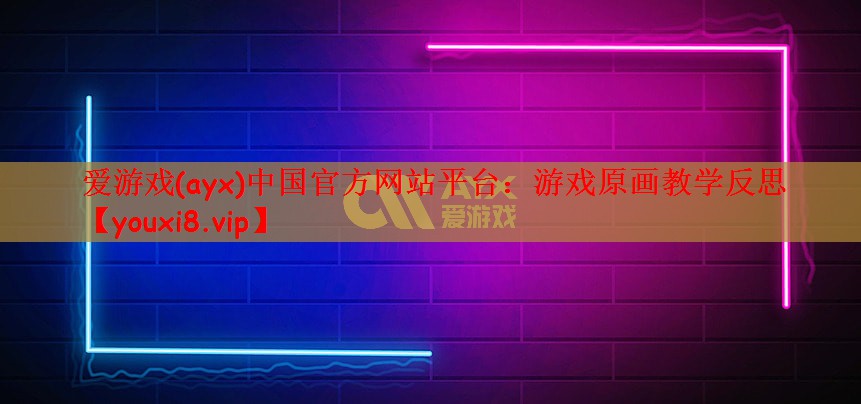 爱游戏(ayx)中国官方网站平台：游戏原画教学反思