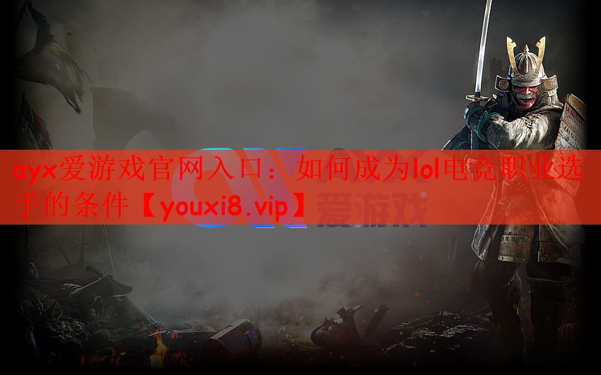 ayx爱游戏官网入口：如何成为lol电竞职业选手的条件