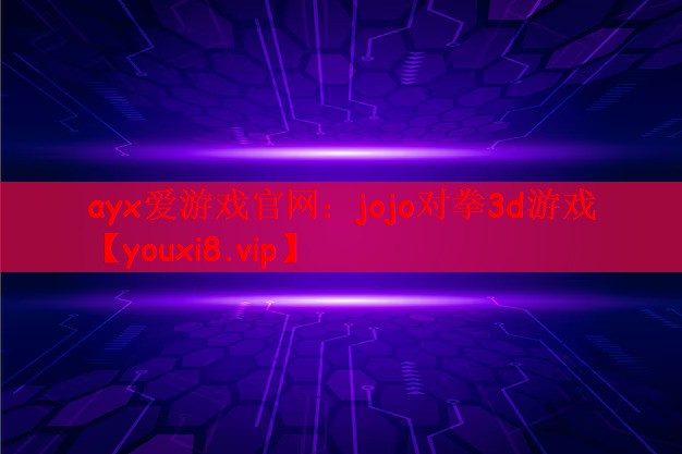 ayx爱游戏官网：jojo对拳3d游戏