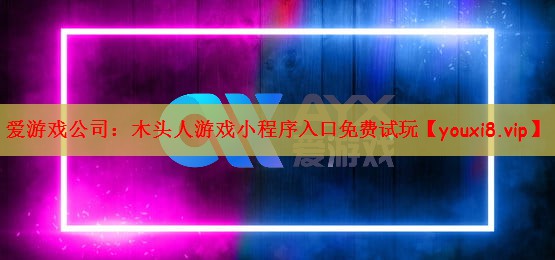 爱游戏公司：木头人游戏小程序入口免费试玩