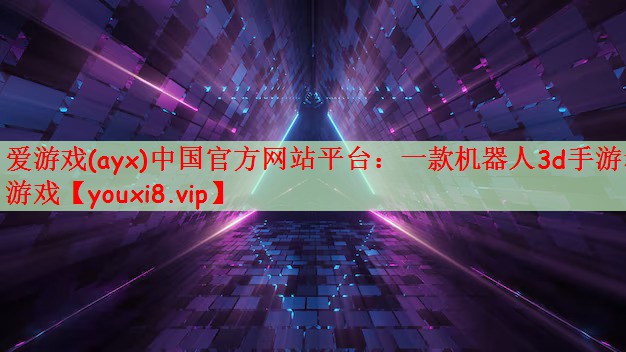 爱游戏(ayx)中国官方网站平台：一款机器人3d手游老游戏