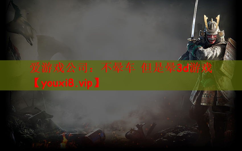 爱游戏公司：不晕车 但是晕3d游戏