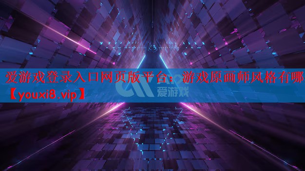 爱游戏登录入口网页版平台：游戏原画师风格有哪些