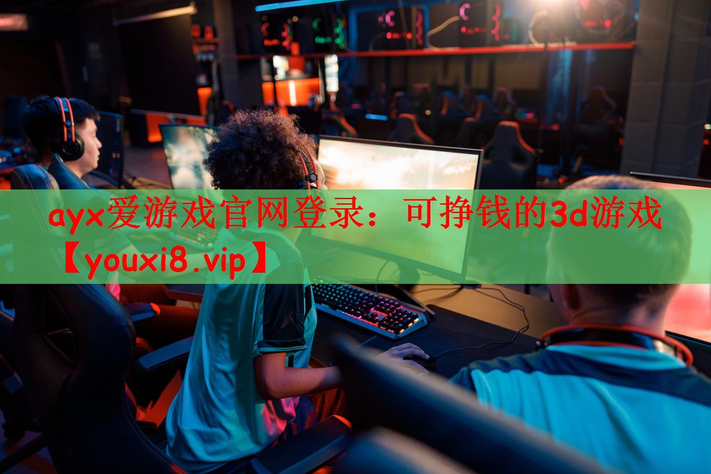 ayx爱游戏官网登录：可挣钱的3d游戏