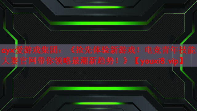 ayx爱游戏集团：《抢先体验新游戏！电竞青年技能大赛官网带你领略最潮新趋势！》