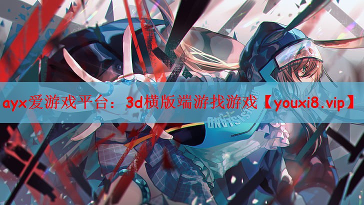ayx爱游戏平台：3d横版端游找游戏
