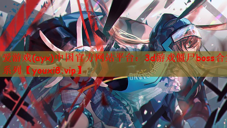 爱游戏(ayx)中国官方网站平台：3d游戏僵尸boss合集系列