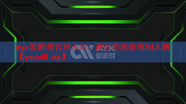 ayx爱游戏官网入口：潜行单机游戏3d人物