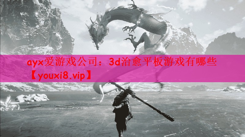 ayx爱游戏公司：3d治愈平板游戏有哪些