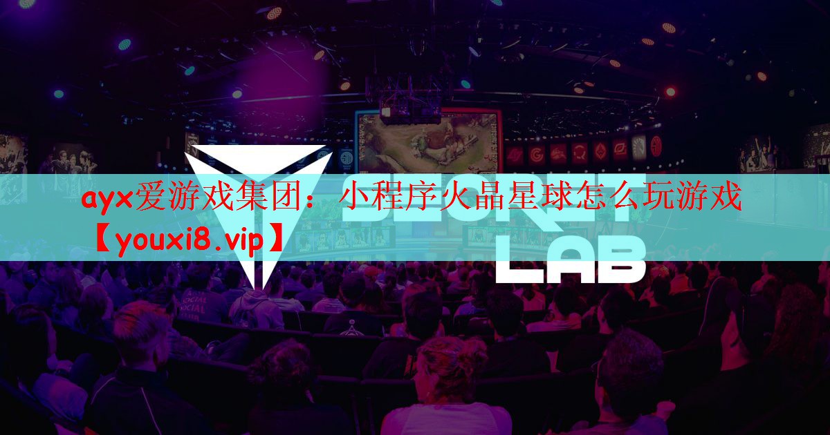 ayx爱游戏集团：小程序火晶星球怎么玩游戏