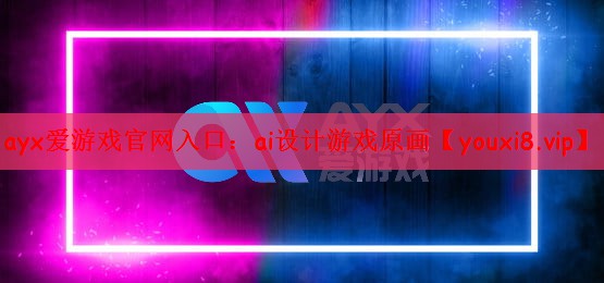 ayx爱游戏官网入口：ai设计游戏原画
