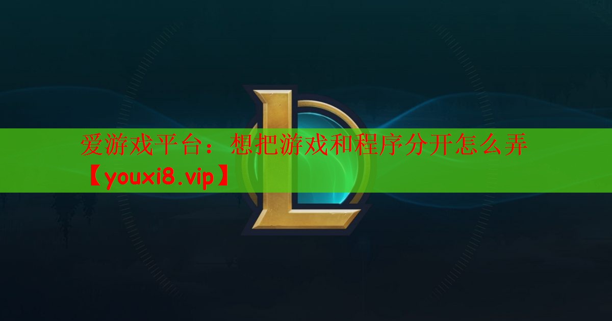 爱游戏平台：想把游戏和程序分开怎么弄