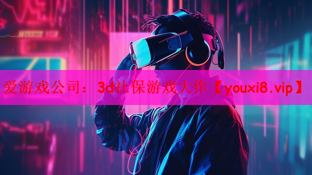 爱游戏公司：3d社保游戏大作