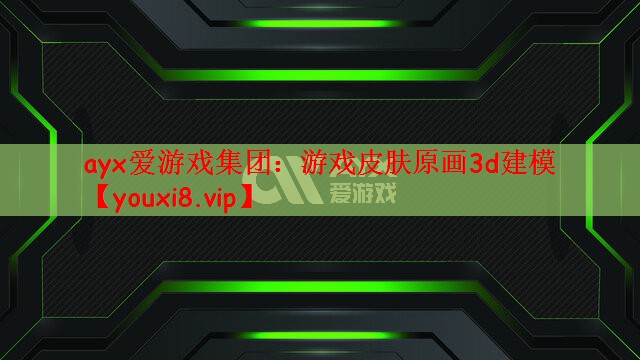 ayx爱游戏集团：游戏皮肤原画3d建模