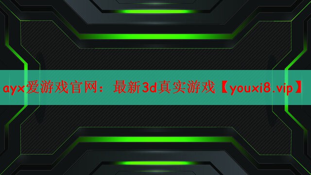 ayx爱游戏官网：最新3d真实游戏