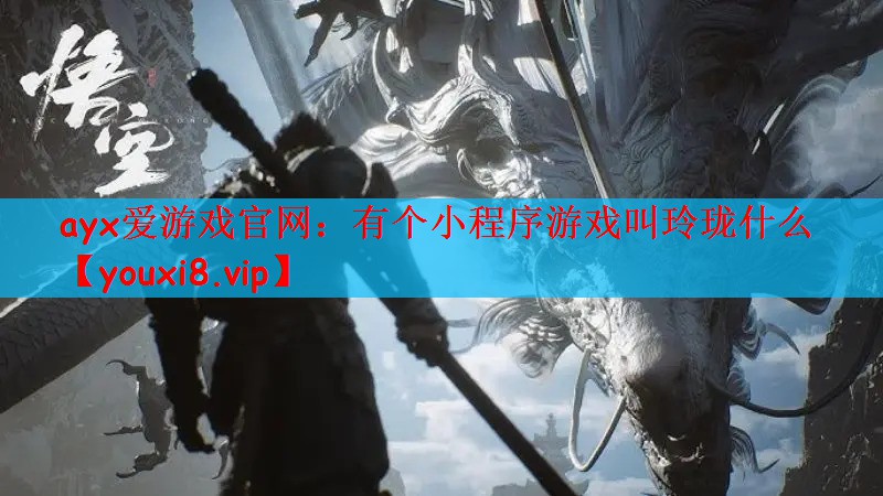 ayx爱游戏官网：有个小程序游戏叫玲珑什么