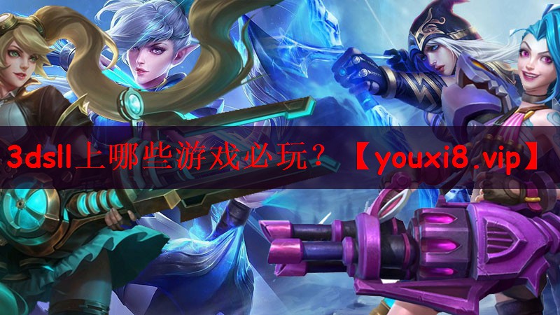 3dsll上哪些游戏必玩？