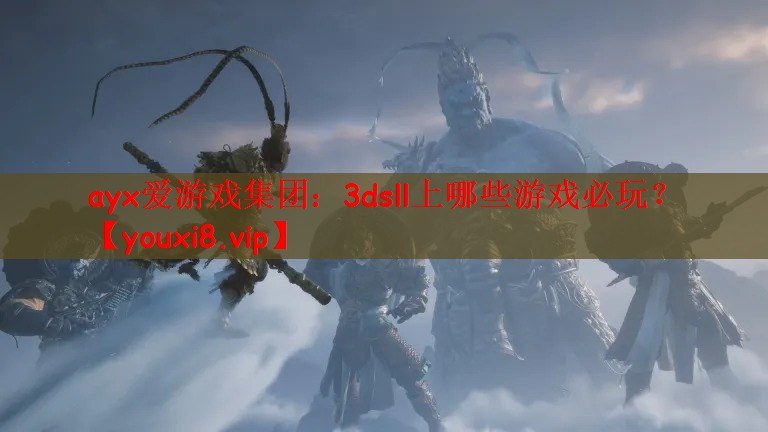 ayx爱游戏集团：3dsll上哪些游戏必玩？