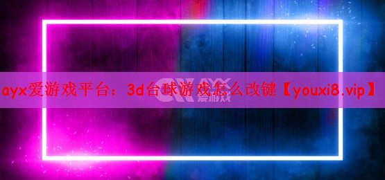 ayx爱游戏平台：3d台球游戏怎么改键