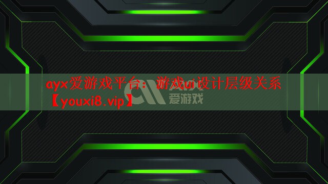ayx爱游戏平台：游戏ui设计层级关系