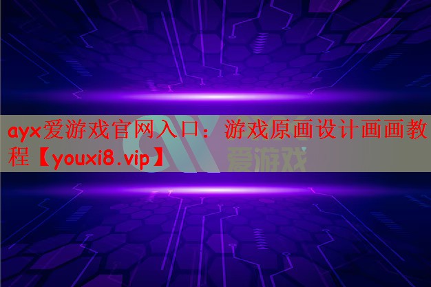 ayx爱游戏官网入口：游戏原画设计画画教程