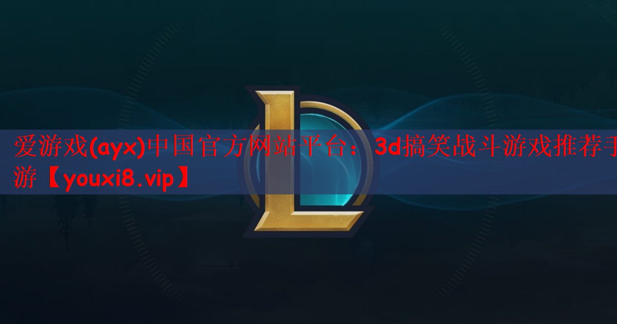 爱游戏(ayx)中国官方网站平台：3d搞笑战斗游戏推荐手游
