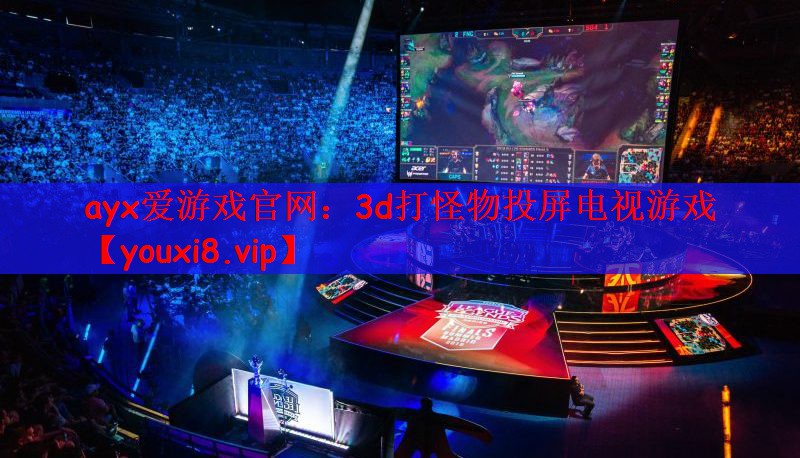 ayx爱游戏官网：3d打怪物投屏电视游戏