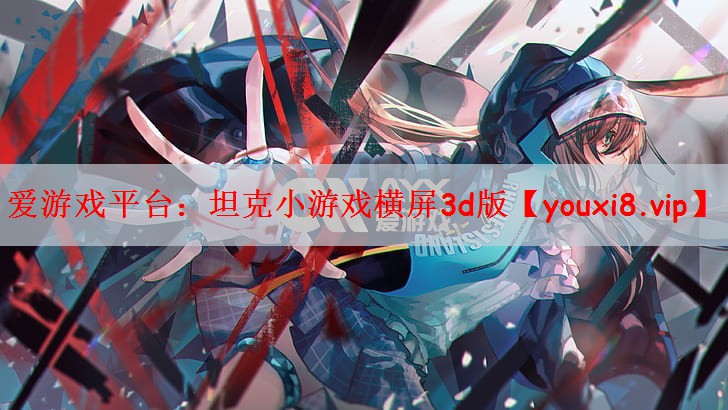 爱游戏平台：坦克小游戏横屏3d版