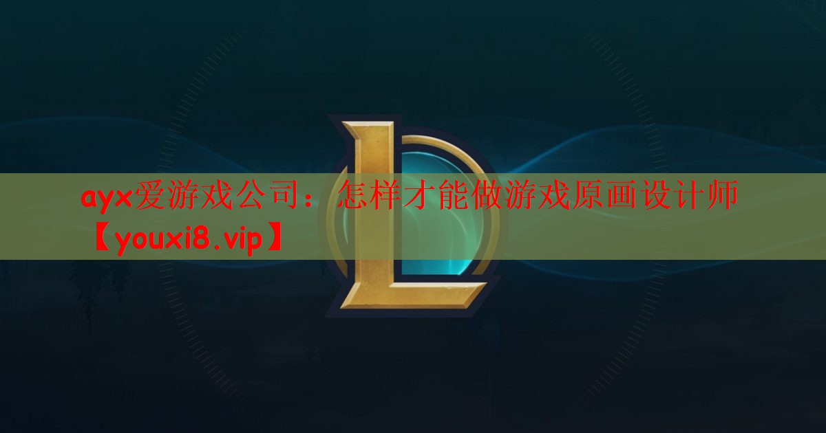 ayx爱游戏公司：怎样才能做游戏原画设计师
