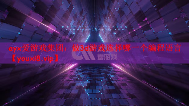 ayx爱游戏集团：做3d游戏选择哪一个编程语言