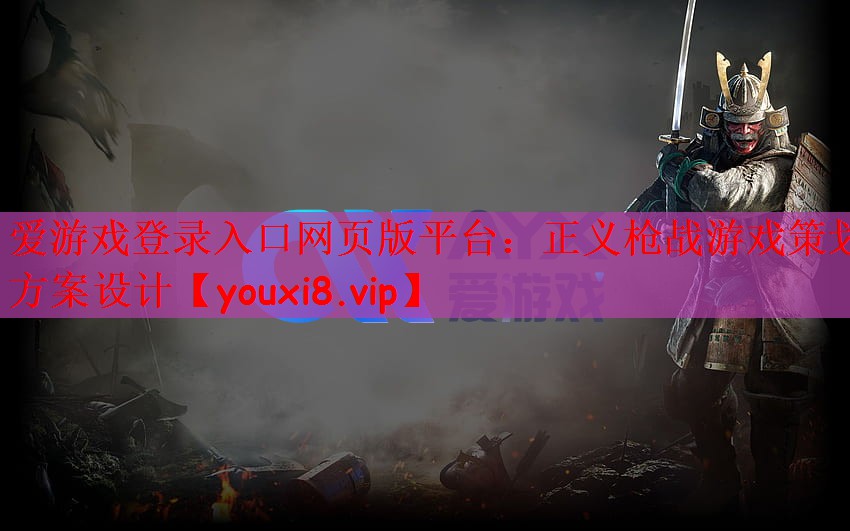 爱游戏登录入口网页版平台：正义枪战游戏策划方案设计