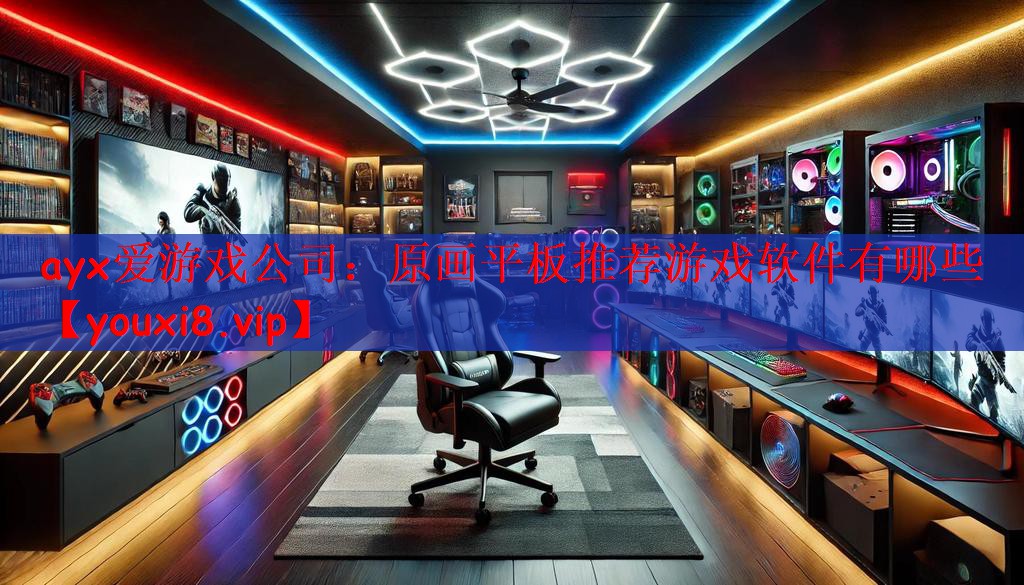 ayx爱游戏公司：原画平板推荐游戏软件有哪些