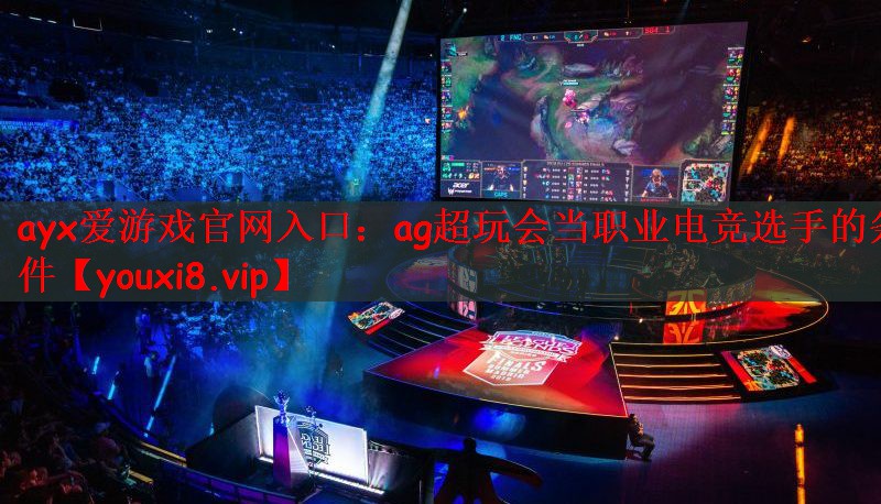 ayx爱游戏官网入口：ag超玩会当职业电竞选手的条件