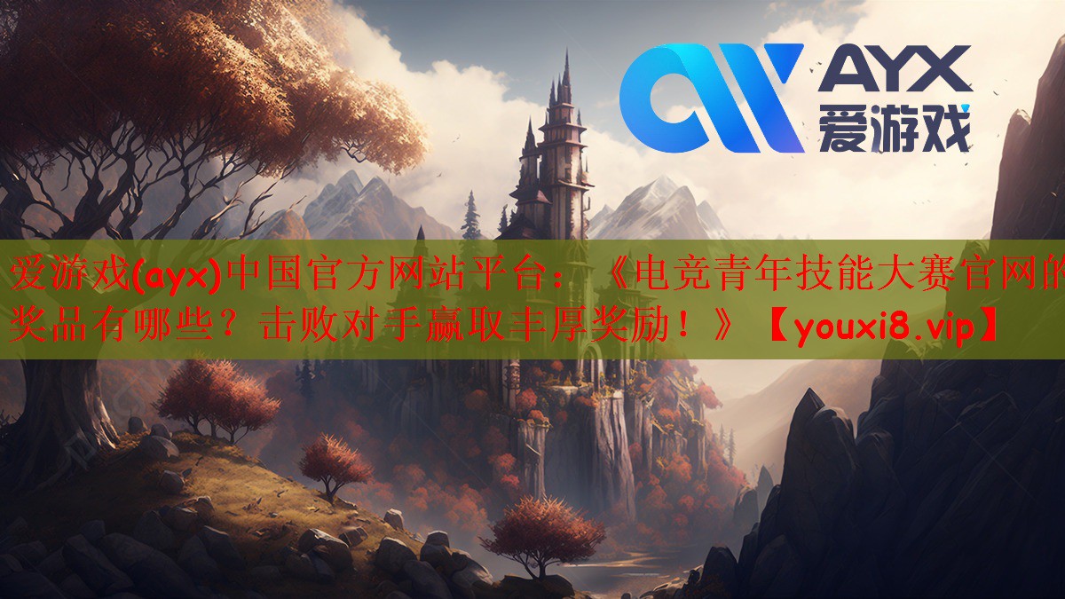 爱游戏(ayx)中国官方网站平台：《电竞青年技能大赛官网的奖品有哪些？击败对手赢取丰厚奖励！》